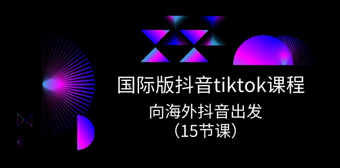 （10891期）国际版 抖音tiktok实战课程，向海外抖音出发（15节课）-副业库