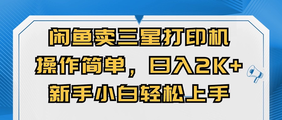 （10903期）闲鱼卖三星打印机，操作简单，日入2000+，新手小白轻松上手-副业库