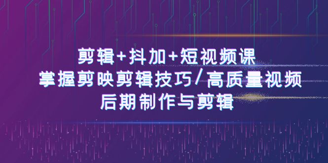（10907期）剪辑+抖加+短视频课： 掌握剪映剪辑技巧/高质量视频/后期制作与剪辑-50节-副业库