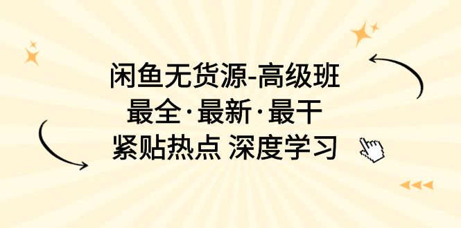 （10886期）闲鱼无货源-高级班，最全·最新·最干，紧贴热点 深度学习（17节课）-副业库