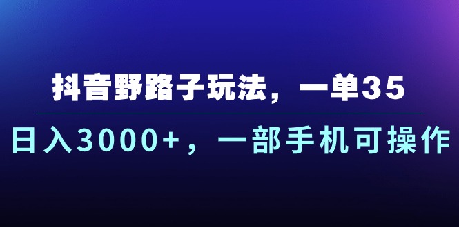 （10909期）抖音野路子玩法，一单35.日入3000+，一部手机可操作-副业库