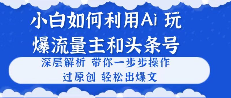 （10882期）小白如何利用Ai，完爆流量主和头条号 深层解析，一步步操作，过原创出爆文-副业库