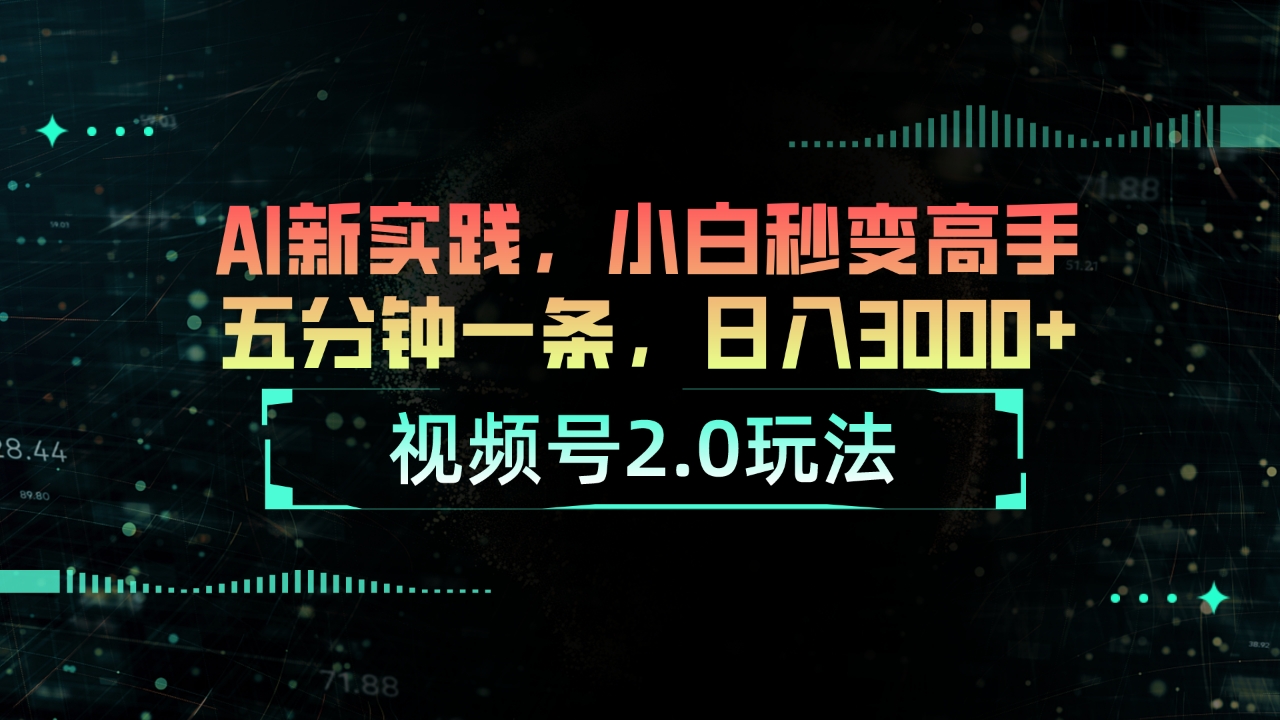 （10888期）视频号2.0玩法 AI新实践，小白秒变高手五分钟一条，日入3000+-副业库