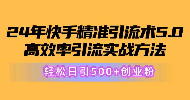 (10894期)24年快手精准引流术5.0,高效率引流实战方法,轻松日引500+创业粉-副业库