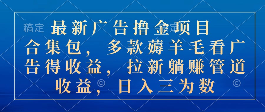 （10906期）最新广告撸金项目合集包，多款薅羊毛看广告收益 拉新管道收益，日入三为数-副业库