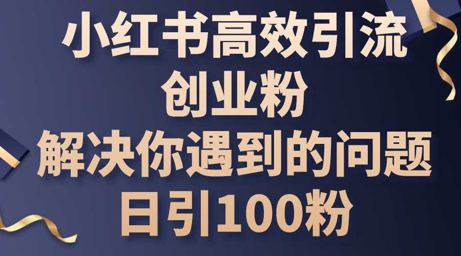 （10929期）小红书高效引流创业粉，解决你遇到的问题，日引100粉-副业库