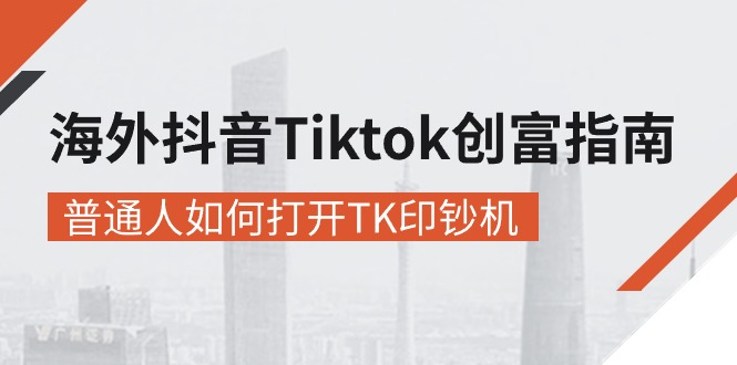 （10936期）海外抖音-Tiktok 创富指南，普通人如何打开TK印钞机-副业库