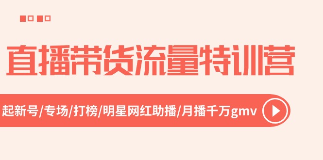 （10971期）直播带货流量特训营，起新号-专场-打榜-明星网红助播 月播千万gmv（52节）-副业库