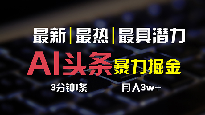 （10987期）AI头条3天必起号，简单无需经验 3分钟1条 一键多渠道发布 复制粘贴月入3W+-副业库