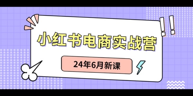 （10984期）小红书电商实战营：小红书笔记带货和无人直播，24年6月新课-副业库