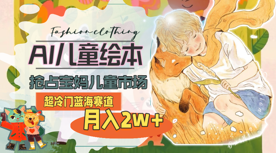（11007期）超冷门蓝海赛道，用AI做儿童绘本，抢占宝妈儿童市场，月入2w+(教程+素材)-副业库