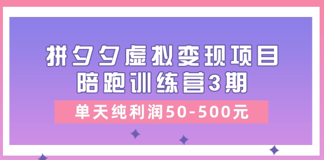 （11000期）某收费培训《拼夕夕虚拟变现项目陪跑训练营3期》单天纯利润50-500元-副业库