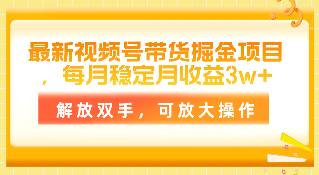 （11010期）最新视频号带货掘金项目，每月稳定月收益3w+，解放双手，可放大操作-副业库
