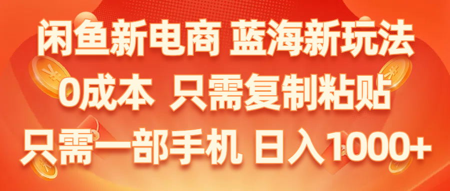 （11013期）闲鱼新电商,蓝海新玩法,0成本,只需复制粘贴,小白轻松上手,只需一部手机…-副业库