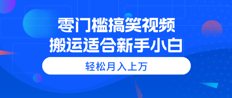 (11026期)零门槛搞笑视频搬运,轻松月入上万,适合新手小白-副业库