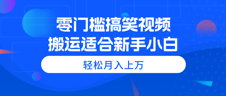 （11026期）零门槛搞笑视频搬运，轻松月入上万，适合新手小白-副业库