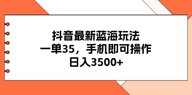 （11025期）抖音最新蓝海玩法，一单35，手机即可操作，日入3500+，不了解一下真是…-副业库