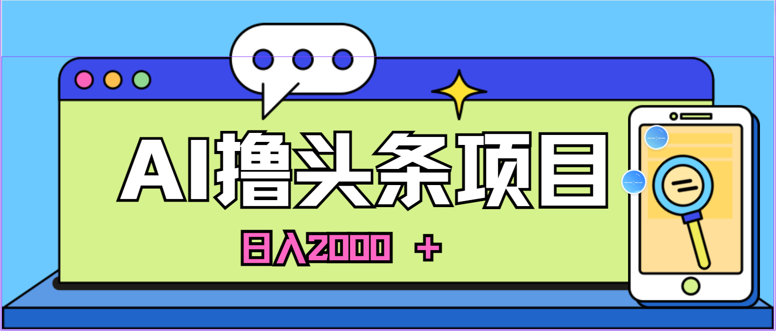 （11015期）AI今日头条，当日建号，次日盈利，适合新手，每日收入超2000元的好项目-副业库