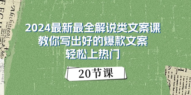 （11044期）2024最新最全解说类文案课：教你写出好的爆款文案，轻松上热门（20节）-副业库