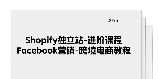 （11043期）Shopify独立站-进阶课程-Facebook营销-跨境电商教程（25节）-副业库
