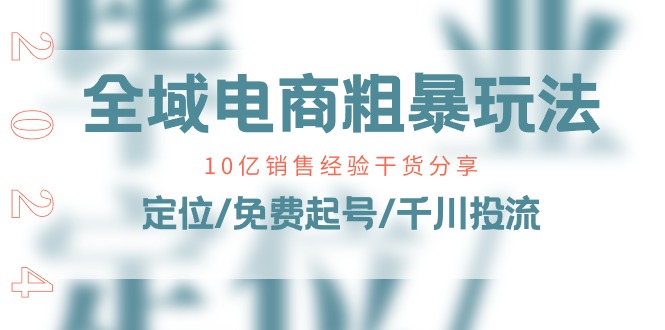 （11057期）全域电商-粗暴玩法课：10亿销售经验干货分享！定位/免费起号/千川投流-副业库