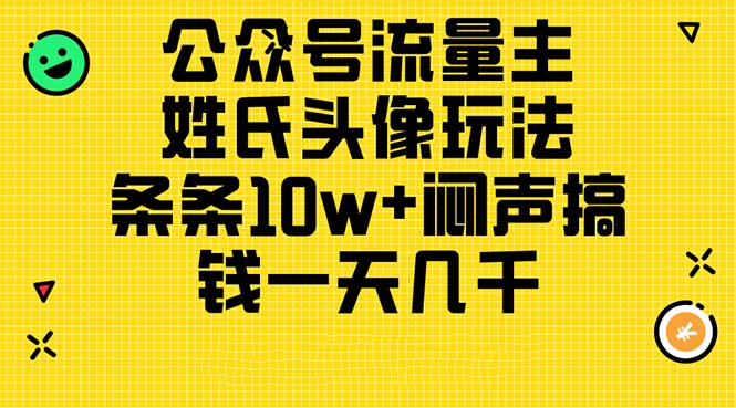 （11067期）公众号流量主，姓氏头像玩法，条条10w+闷声搞钱一天几千，详细教程-副业库