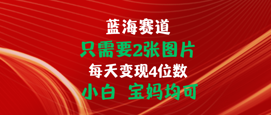 （11047期）只需要2张图片 每天变现4位数 小白 宝妈均可-副业库