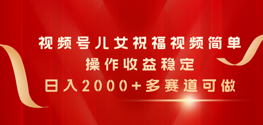 （11060期）视频号儿女祝福视频，简单操作收益稳定，日入2000+，多赛道可做-副业库