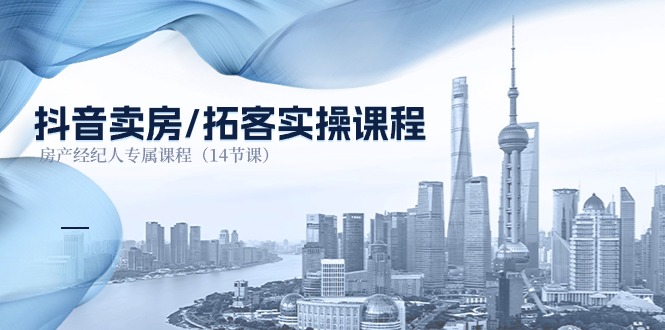 （11107期）抖音卖房-拓客实操课程，房产经纪人专属课程（14节课）-副业库