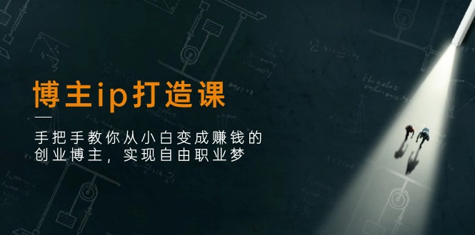 （11109期）博主ip打造课：手把手教你从小白变成赚钱的创业博主，实现自由职业梦-副业库