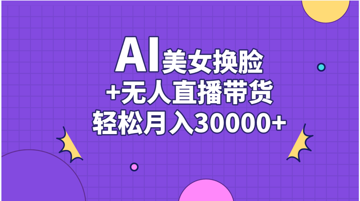 （11098期）AI美女换脸视频结合无人直播带货，随便月入30000+-副业库