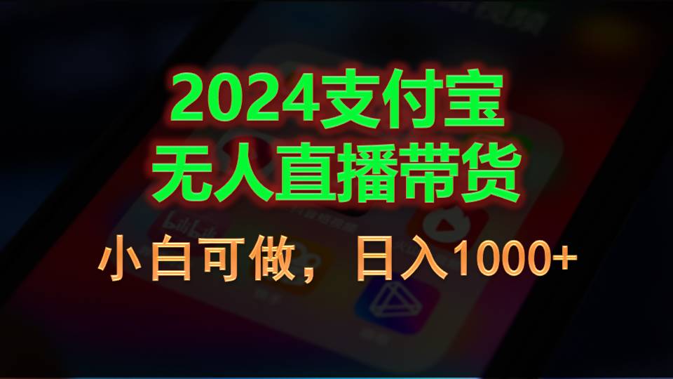 （11096期）2024支付宝无人直播带货，小白可做，日入1000+-副业库