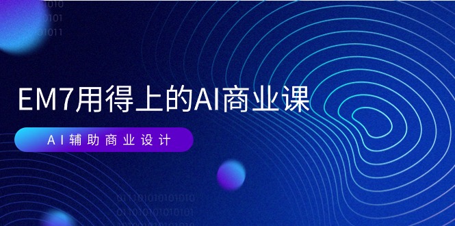 （11103期）EM7 用得上的 AI商业课网络课：AI辅助商业设计/0基础AI视频落地（37节）-副业库