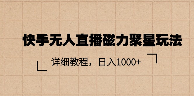 （11116期）快手无人直播磁力聚星玩法，详细教程，日入1000+-副业库