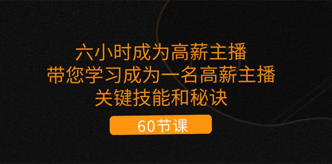（11131期）六小时成为-高薪主播：带您学习成为一名高薪主播的关键技能和秘诀（62节）-副业库