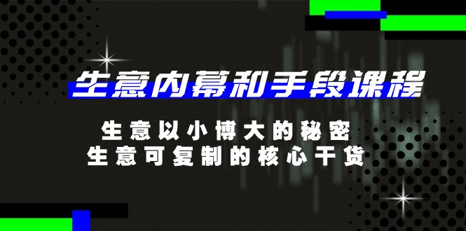 （11085期）生意 内幕和手段课程，生意以小博大的秘密，生意可复制的核心干货-20节-副业库