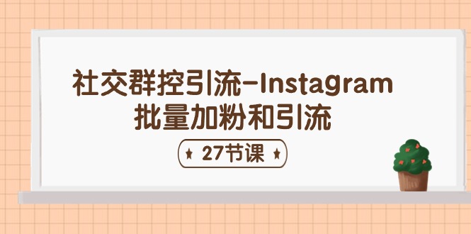 （11111期）社交群控引流-Instagram批量加粉和引流（27节课）-副业库