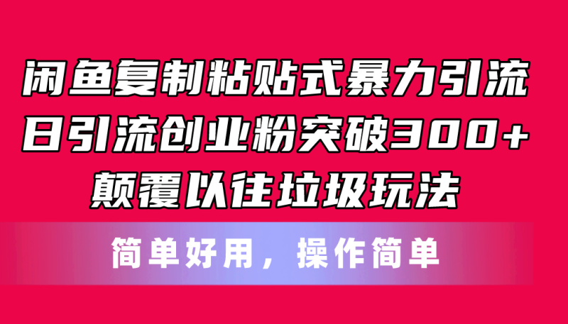 (11119期)闲鱼复制粘贴式暴力引流,日引流突破300+,颠覆以往垃圾玩法,简单好用-副业库