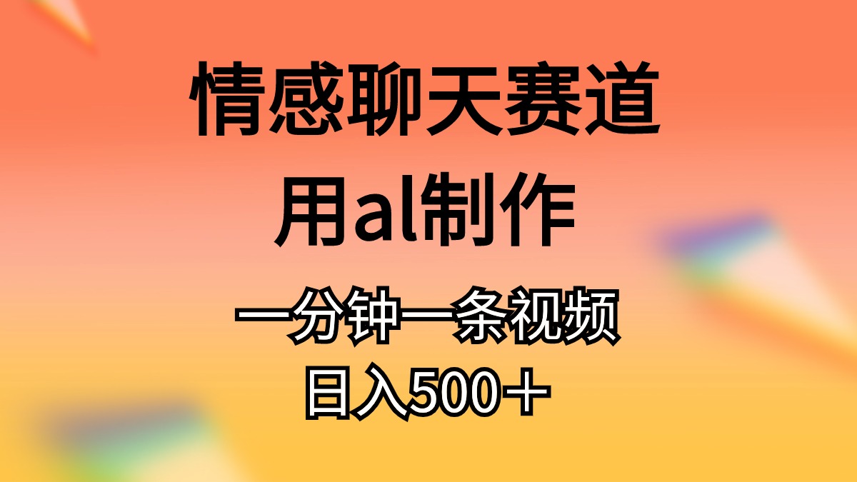 （11145期）情感聊天赛道用al制作一分钟一条原创视频日入500＋-副业库
