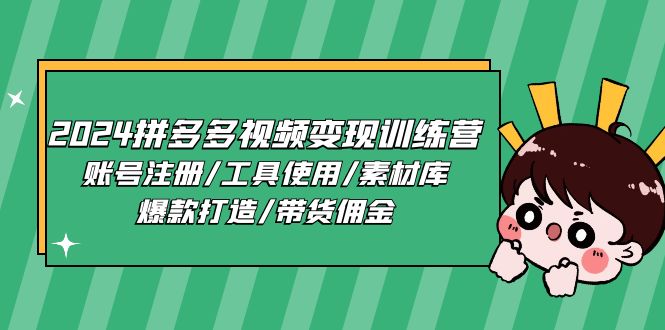（11137期）2024拼多多视频变现训练营，账号注册/工具使用/素材库/爆款打造/带货佣金-副业库