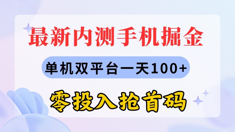 （11167期）最新内测手机掘金，单机双平台一天100+，零投入抢首码-副业库
