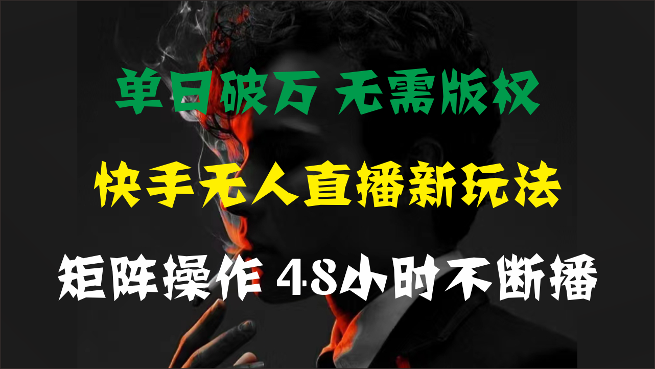 （11142期）单日破万，快手无人直播新玩法，无需版权，支持矩阵操作，48小时不断播-副业库