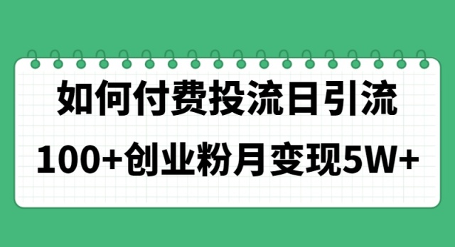 （11155期）如何通过付费投流日引流100+创业粉月变现5W+-副业库