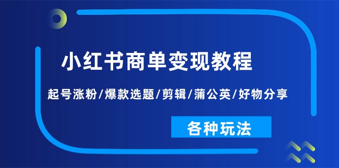（11164期）小红书商单变现教程：起号涨粉/爆款选题/剪辑/蒲公英/好物分享/各种玩法-副业库