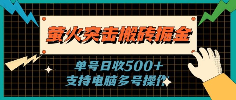 （11170期）萤火突击搬砖掘金，单日500+，支持电脑批量操作-副业库