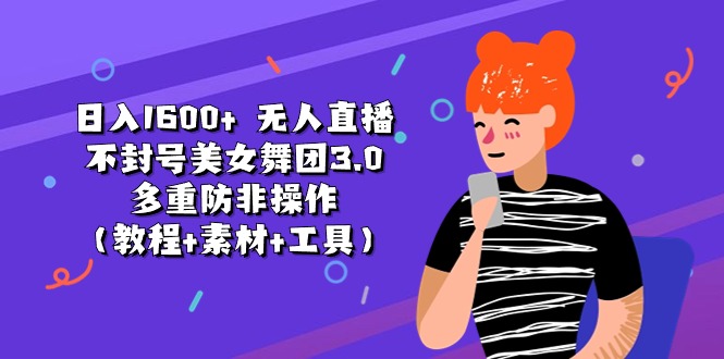 （11169期）日入1600+ 无人直播不封号美女舞团3.0 多重防非操作（教程+素材+工具）-副业库