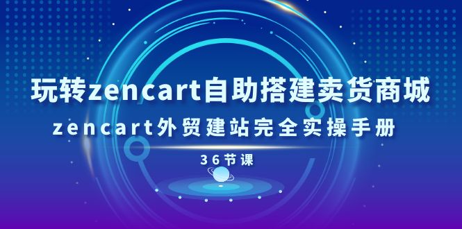（11181期）玩转zencart自助搭建卖货商城，zencart外贸建站完全实操手册-36节课-副业库
