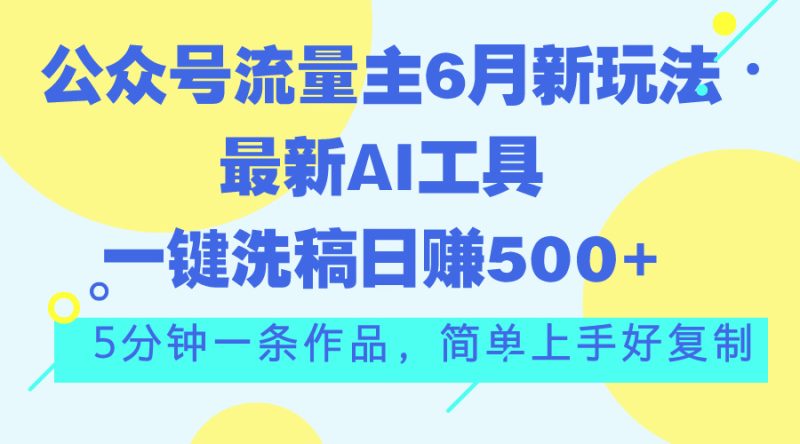 （11191期）公众号流量主6月新玩法，最新AI工具一键洗稿单号日赚500+，5分钟一条作…-副业库