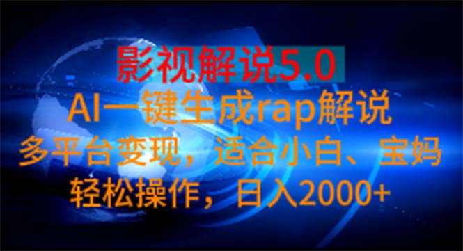 （11219期）影视解说5.0  AI一键生成rap解说 多平台变现，适合小白，日入2000+-副业库