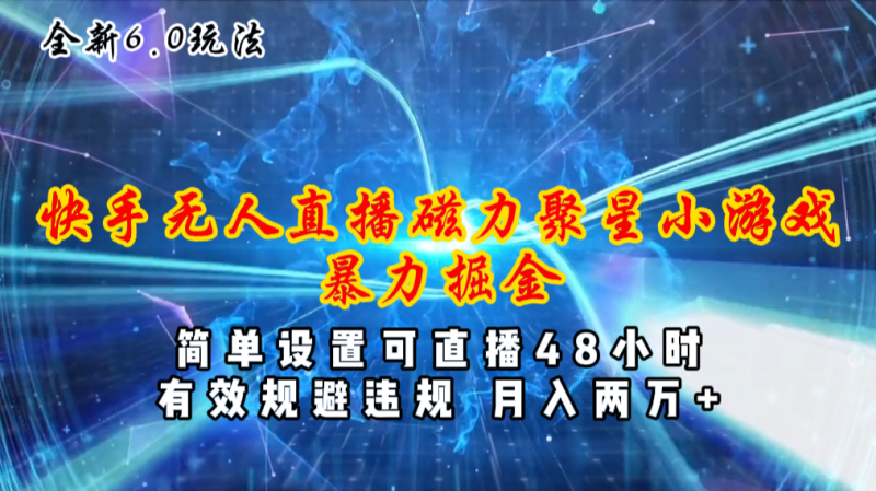 (11225期)全新6.0快手无人直播,磁力聚星小游戏暴力项目,简单设置,直播48小时…-副业库